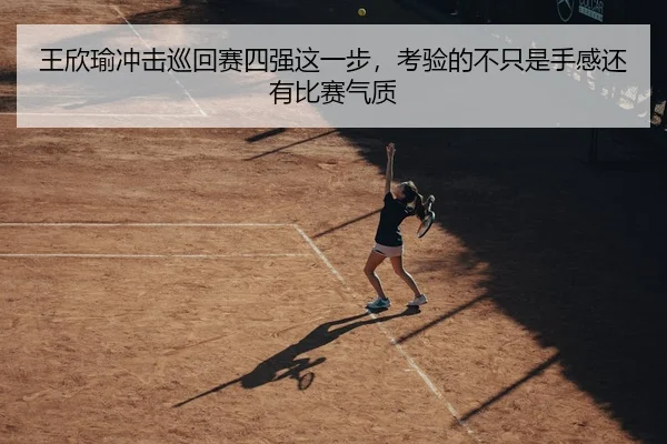 王欣瑜冲击巡回赛四强这一步，考验的不只是手感还有比赛气质